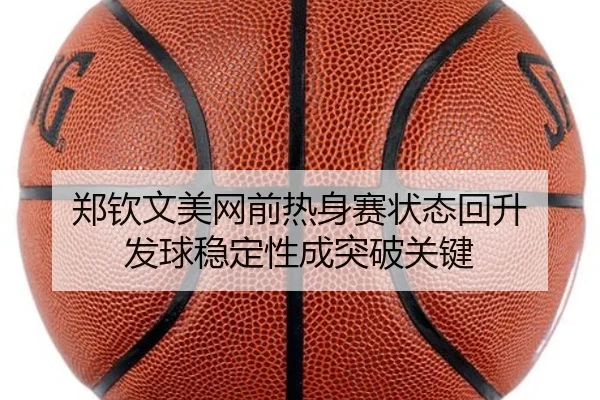郑钦文美网前热身赛状态回升 发球稳定性成突破关键